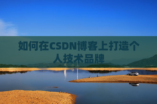 如何在CSDN博客上打造个人技术品牌